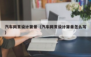 舟山汽车网页设计背景（汽车网页设计背景怎么写）