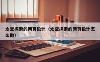 舟山太空探索的网页设计（太空探索的网页设计怎么做）