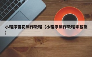 舟山小程序窗花制作教程（小程序制作教程零基础）