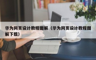 舟山华为网页设计教程图解（华为网页设计教程图解下载）