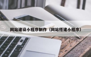 舟山网站建设小程序制作（网站搭建小程序）