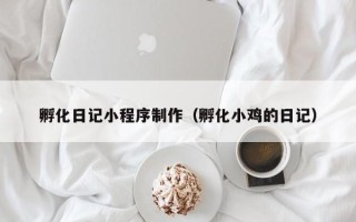 舟山孵化日记小程序制作（孵化小鸡的日记）