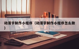 舟山动漫字制作小程序（动漫字制作小程序怎么做）